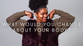 What would you change about your body? | Keep it 100 | Cut