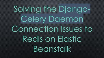 Solving the Django-Celery Daemon Connection Issues to Redis on Elastic Beanstalk