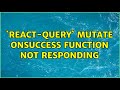 `react-query` mutate onSuccess function not responding (2 Solutions!!)