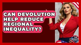 Can Devolution Help Reduce Regional Inequality? - The Right Politics