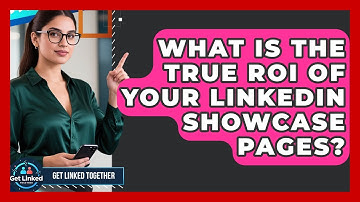What Is The True ROI Of Your LinkedIn Showcase Pages? - Get Linked Together