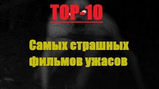 ТОП-10 САМЫХ СТРАШНЫХ ФИЛЬМОВ УЖАСОВ ТОП-10 САМЫХ СТРАШНЫХ ФИЛЬМОВ УЖАСОВ