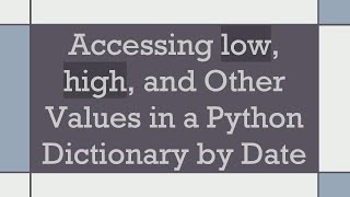 Accessing low, high, and Other Values in a Python Dictionary by Date
