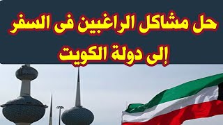 حل مشاكل الراغبين فى السفر إلى الكويت