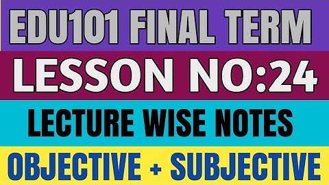 Edu101 Final Term Chapter Wise MCQs And Subjective/ Edu101 Lesson 24 / Edu101 Final Term Notes