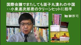 国際会議でまたしても面子丸潰れの中国‥小泉進次郎君のクリーンヒットに拍手　by榊淳司