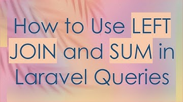How to Use LEFT JOIN and SUM in Laravel Queries