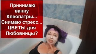 КАК Я Снимаю СТРЕСС//ЦВЕТЫ для ЛЮБОВНИЦЫ?Принимаю ВАННУ Клеопатры// КАК Я Снимаю СТРЕСС//ЦВЕТЫ для ЛЮБОВНИЦЫ?Принимаю ВАННУ Клеопатры//