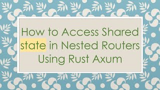 How to Access Shared state in Nested Routers Using Rust Axum