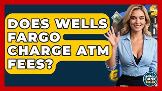 Does Wells Fargo Charge ATM Fees? - Ask Your Bank Teller