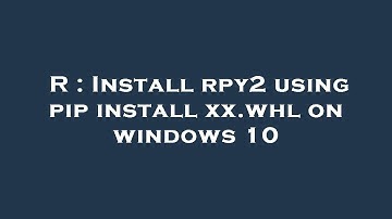 R : Install rpy2 using pip install xx.whl on windows 10