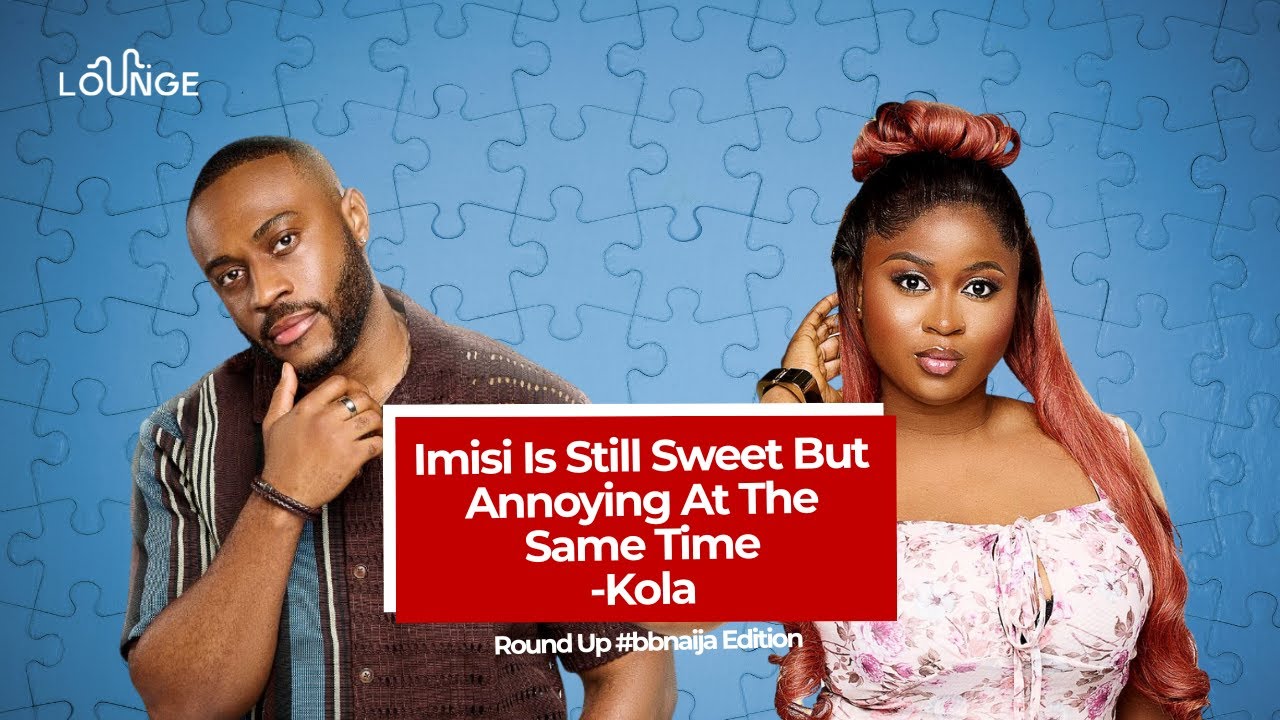 Imisi Is Still Sweet But Annoying At The Same Time - Kola #bbnaija | Lounge Networks