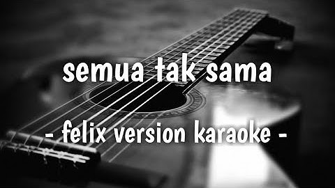 Semua tak sama (felix version karaoke)