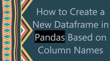 How to Create a New Dataframe in Pandas Based on Column Names