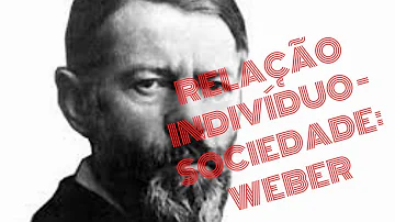 Como Max Weber compreende a relação indivíduo e sociedade?