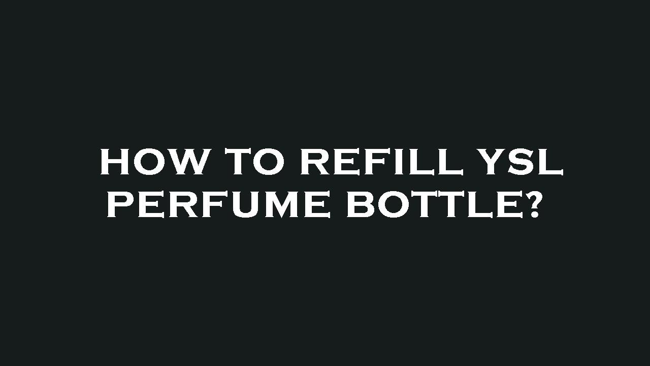 How To Refill Ysl Perfume Bottle YouTube How To Refill Ysl Perfume Bottle YouTube