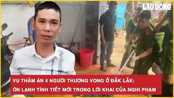 Vụ thảm án 4 người thương vong ở Đắk Lắk: Ớn lạnh tình tiết mới trong lời khai của nghi phạm