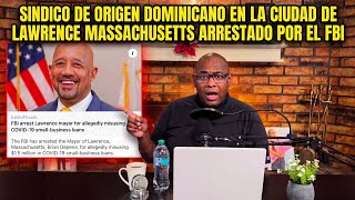 EPISODIO ALCALDE DOMINICANO DE LA CIUDAD DE LAWRENCE MASSACHUSETTS ARRESTADO POR EL FBI