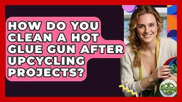 How Do You Clean a Hot Glue Gun After Upcycling Projects? - The Upcycle Lab