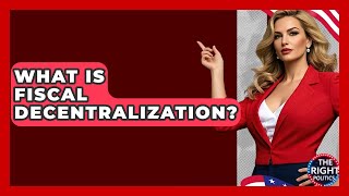 What Is Fiscal Decentralization? - The Right Politics
