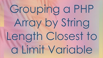Grouping a PHP Array by String Length Closest to a Limit Variable