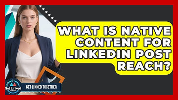What Is Native Content For LinkedIn Post Reach? - Get Linked Together