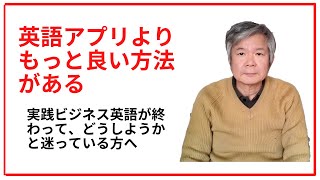 英語アプリよりもっとよい方法がある　実践ビジネス英語が終わって、どうしようかと迷っている方へ