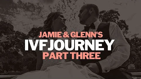 Jamie & Glenn's IVF Journey - Part Three - Our Jou...