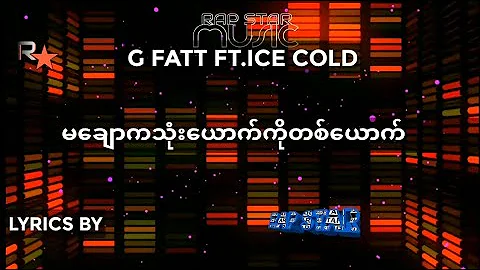 G fatt ft.Ice Cold- မချောကသုံးယောက်ကိုတစ်ယောက် Lyrics By Rap STAR