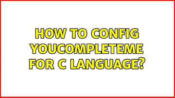 How to config YouCompleteMe for C language? (2 Solutions!!)