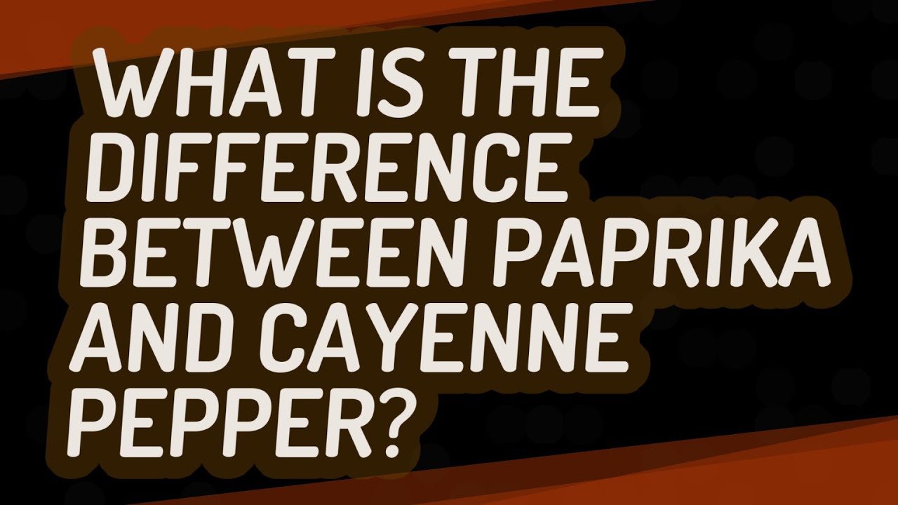 What is the difference between paprika and cayenne pepper?