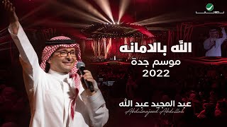 عبدالمجيد عبدالله -  الله بالامانه | (حفلة جدة 2022) | Abdul Majeed Abdullah - Allah Bel Amana