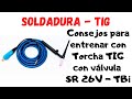 Soldadura TIG - Consejos para entrenar con Torcha TIG con Válvula