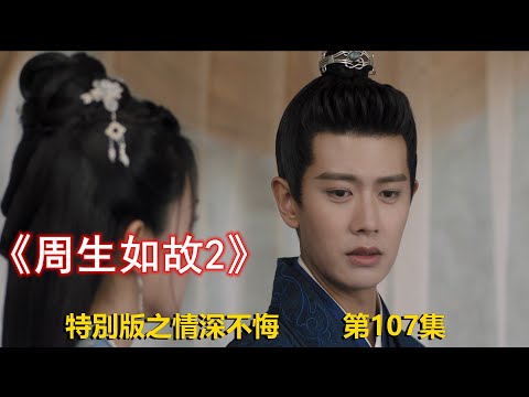 《周生如故2》特別版之情深不悔 第107集（任嘉倫&白鹿 領銜主演）