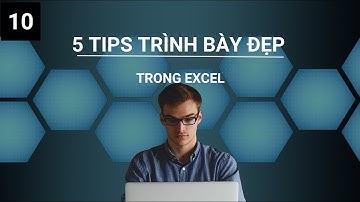 Những tips không thể bỏ qua nếu muốn trình bày đẹp 1 file excel