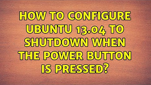 Ubuntu: How to configure Ubuntu 13.04 to shutdown when the power button is pressed?