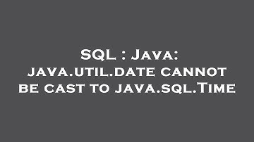SQL : Java: java.util.date cannot be cast to java.sql.Time