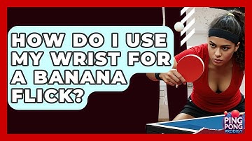 How Do I Use My Wrist For A Banana Flick? - Ping Pong Prodigy
