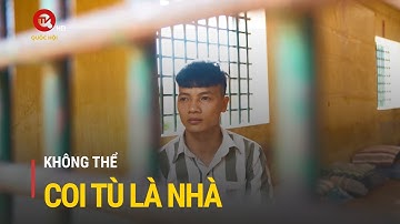 Không thể coi tù là nhà | Truyền hình Quốc hội Việt Nam