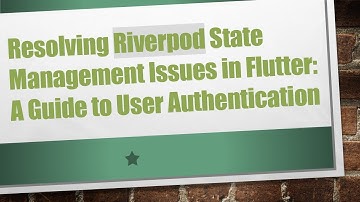 Resolving Riverpod State Management Issues in Flutter: A Guide to User Authentication