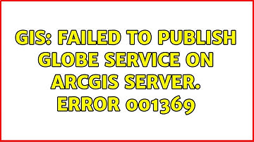 GIS: Failed to publish globe service on ArcGIS Server. Error 001369