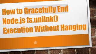 How to Gracefully End Node.js fs.unlink() Execution Without Hanging