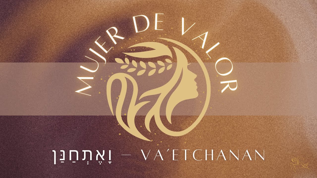 Parasha Va'etchanan - Mujer de Valor - Agosto 9, 2025