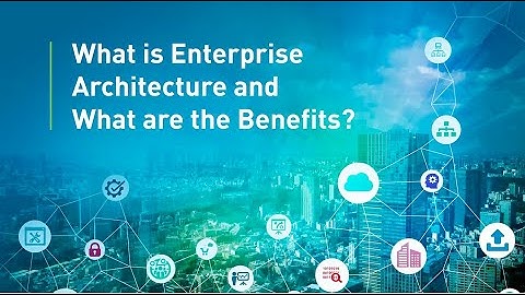 What is Enterprise Architecture and What Are its Benefits?