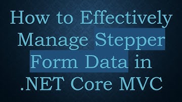 How to Effectively Manage Stepper Form Data in .NET Core MVC