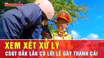 CSGT có lời lẽ thiếu chuẩn mực với người dân: Lãnh đạo công an tỉnh Đắk Lắk nói gì? | Tin tức