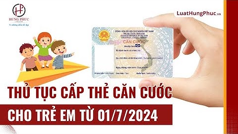 Thủ tục cấp thẻ Căn cước cho trẻ em từ ngày  01/7/2024 | Luật Hùng Phúc