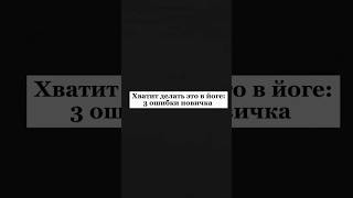 Хватит делать это в йоге: 3 ошибки новичка #йога #легкаяйога #здоровье #ошибкиновичка