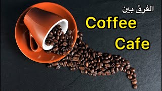 الفرق بين القهوة والمقهى بالانجليزي Coffee