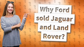 Why Ford sold Jaguar and Land Rover?